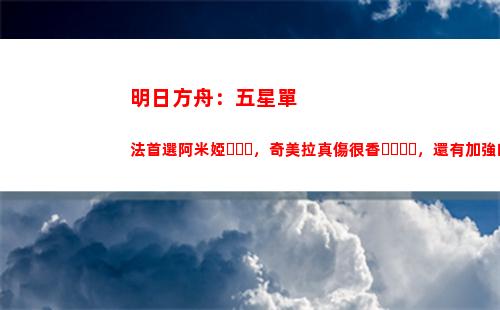明日方舟：五星單法首選阿米婭，奇美拉真傷很香，還有加強的可能(明日方舟五星單法)